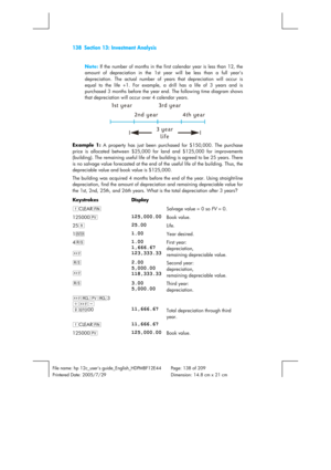 Page 138138  Section 13: Investment Analysis 
 
File name: hp 12c_users guide_English_HDPMBF12E44  Page: 138 of 209   
Printered Date: 2005/7/29    Dimension: 14.8 cm x 21 cm 
 
Note: If the number of months in the first calendar year is less than 12, the 
amount of depreciation in the 1st year will be less than a full year’s 
depreciation. The actual number of years that depreciation will occur is 
equal to the life +1. For example, a drill has a life of 3 years and is 
purchased 3 months before the year end....