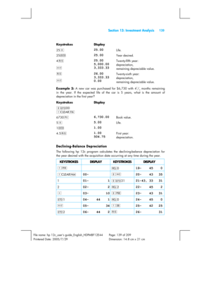 Page 139 Section 13: Investment Analysis 139 
 
File name: hp 12c_users guide_English_HDPMBF12E44  Page: 139 of 209   
Printered Date: 2005/7/29    Dimension: 14.8 cm x 21 cm 
 
Keystrokes Display  
25n 
25.00 Life. 
25\ 
25.00 Year desired. 
4t 
 
~ 
25.00 
5,000.00 
3,333.33 Twenty-fifth year: 
depreciation, 
remaining depreciable value. 
t 
 
~ 
26.00 
3,333.33 
0.00 Twenty-sixth year: 
depreciation, 
remaining depreciable value. 
Example 2:
 A new car was purchased for $6,730 with 4
1/2 months remaining 
in...