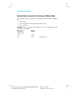 Page 162162  Section 15: Savings 
 
File name: hp 12c_users guide_English_HDPMBF12E44  Page: 162 of 209   
Printered Date: 2005/7/29    Dimension: 14.8 cm x 21 cm 
 
Nominal Rate Converted to Continuous Effective Rate 
This procedure converts a nominal annual interest rate to the continuous effective 
rate. 
1. Press 1\. 
2.  Key in the nominal rate as a percentage then press b. 
3. Press g>à. 
Example:
 What is the effective rate resulting from a 5
1/4% passbook rate with 
continuous compounding?
 
Keystrokes...