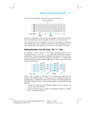 Page 171  Appendix A: The Automatic Memory Stack  171 
 
File name: hp 12c_users guide_English_HDPMBF12E44  Page: 171 of 209   
Printered Date: 2005/7/29    Dimension: 14.8 cm x 21 cm 
 
Now let’s see what happens in the stack during a chain calculation: 
7) 6 5 ( ) 4 3 (
×+×=
=
See how the intermediate results are not only displayed when they are calculated, 
but also automatically stored and available in the stack at just the right time!=
That