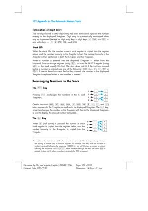 Page 172172  Appendix A: The Automatic Memory Stack 
 
 
File name: hp 12c_users guide_English_HDPMBF12E44  Page: 172 of 209   
Printered Date: 2005/7/29    Dimension: 14.8 cm x 21 cm 
 
Termination of Digit Entry 
The first digit keyed in after digit entry has been terminated replaces the number 
already in the displayed X-register. Digit entry is automatically terminated when 
any key is pressed (except for digit entry keys — digit keys,.
, Þ
, and É 
— 
and prefix keys — f
, g
,?
, :
, and i
). 
Stack Lift...