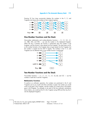 Page 173  Appendix A: The Automatic Memory Stack  173 
 
File name: hp 12c_users guide_English_HDPMBF12E44  Page: 173 of 209   
Printered Date: 2005/7/29    Dimension: 14.8 cm x 21 cm 
 
Pressing d
 four times successively displays the numbers in the Y-, Z-, and 
T-registers and returns the numbers to their original registers. 
 
One-Number Functions and the Stack 
One-number mathematics and number-alteration functions — y
, r
, °
, >
, 
e
, B
, Ñ
, and T
 — use only the number in the displayed X-register. 
When...