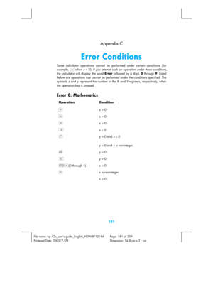 Page 181 
181 
File name: hp 12c_users guide_English_HDPMBF12E44  Page: 181 of 209   
Printered Date: 2005/7/29    Dimension: 14.8 cm x 21 cm 
  Appendix C 
Error Conditions 
Some calculator operations cannot be performed under certain conditions (for 
example, z
 when x = 0). If you attempt such an operation under these conditions, 
the calculator will display the word Error
 followed by a digit, 0
 through 9
. Listed 
below are operations that cannot be performed under the conditions specified. The 
symbols x...