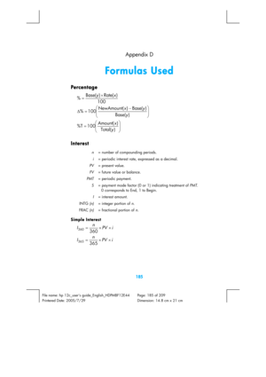 Page 185 
185 
File name: hp 12c_users guide_English_HDPMBF12E44  Page: 185 of 209   
Printered Date: 2005/7/29    Dimension: 14.8 cm x 21 cm 
  Appendix D
 
Formulas Used 
Percen t ag e  
100) Rate( ) Base(
%x y×
= 
⎟ ⎟
⎠ ⎞
⎜ ⎜
⎝ ⎛
−
= ∆
) Base() Base( ) NewAmount(
100 %yy x 
⎟ ⎟
⎠ ⎞
⎜ ⎜
⎝ ⎛
=
) Total() Amount(
100 %Tyx 
Interest 
n  = number of compounding periods. 
i  = periodic interest rate, expressed as a decimal. 
PV  = present value. 
FV  = future value or balance. 
PMT   = periodic payment. 
S  =...