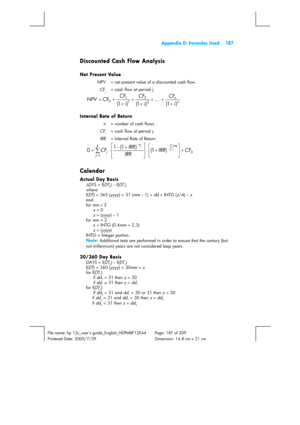 Page 187  Appendix D: Formulas Used  187 
 
File name: hp 12c_users guide_English_HDPMBF12E44  Page: 187 of 209   
Printered Date: 2005/7/29    Dimension: 14.8 cm x 21 cm 
 
Discounted Cash Flow Analysis 
Net Present Value 
NPV  = net present value of a discounted cash flow. 
CF
j = cash flow at period j. 
n ni CF
i CF
i CF
CF NPV
) 1 ( ...
) 1 ( ) 1 (2 2
1 1
0+ + +
+ +
+ + = 
Internal Rate of Return 
n  = number of cash flows 
CF
j  = cash flow at period j. 
IRR  = Internal Rate of Return 
0
1) 1 ( ) 1 ( 1
0CF...