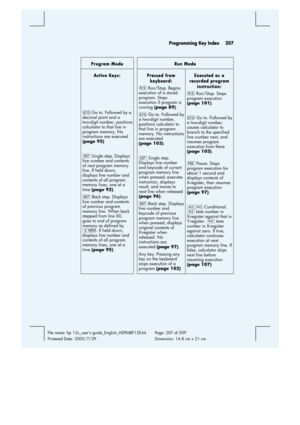 Page 207 Programming Key Index  207 
 
File name: hp 12c_users guide_English_HDPMBF12E44  Page: 207 of 209   
Printered Date: 2005/7/29    Dimension: 14.8 cm x 21 cm 
 
Program Mode  Run Mode 
Active Keys: 
 
 
 
 
i Go to. Followed by a 
decimal point and a 
two-di
git number, positions 
calculator to that line in 
program memory. No 
instructions are executed 
(page 95) 
 
Ç Single step. Displays 
line number and contents 
of next program memory 
line. If held down, 
displays line number and 
contents of all...