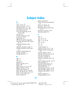 Page 208 
208 
File name: hp 12c_users guide_English_HDPMBF12E44  Page: 208 of 209   
Printered Date: 2005/7/29    Dimension: 14.8 cm x 21 cm 
 
Subject Index 
A 
, 12, 54, 172 
Adding instructions, 114–19 
Advance payments, 151, 156 
Amortization, 38, 54–56, 186 
Annual interest rate, 39 
Annual Percentage Rate, 52–53, 
124–26, 202 
Annuities, 36 
Annuities, deferred, 134–35 
Annuity due, 37–38 
Appreciation, 38 
APR. See Annual Percentage Rate 
Arithmetic calculations with constants, 
75, 177 
Arithmetic...