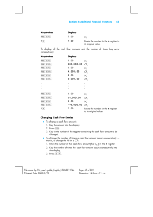 Page 65  Section 4: Additional Financial Functions  65 
 
File name: hp 12c_users guide_English_HDPMBF12E44  Page: 65 of 209   
Printered Date: 2005/7/29    Dimension: 14.8 cm x 21 cm 
 
Keystrokes Display  
:ga 
2.00 N5 
7n 
7.00 Resets the number in the n
 register to 
its original value. 
To display all the cash flow amounts and the number of times they occur 
consecutively: 
Keystrokes Display  
:ga 
1.00 N7 
:gK 
100,000.00 CF7 
:ga 
1.00 N6 
:gK 
4,500.00 CF6 
:ga 
2.00 N5 
:gK 
9,000.00 CF5 
. 
. 
. . 
....