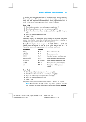 Page 67  Section 4: Additional Financial Functions  67 
 
File name: hp 12c_users guide_English_HDPMBF12E44  Page: 67 of 209   
Printered Date: 2005/7/29    Dimension: 14.8 cm x 21 cm 
 
To calculate bond price and yield for a 30/360 bond (that is, using the basis of a 
30day month and a 360-day year — such as for municipal bonds, corporate 
bonds, and state and local government bonds), and to calculate bond price for 
bonds with an annual coupon payment, refer to Section 16: Bonds. 
Bond Price 
1.  Enter the...