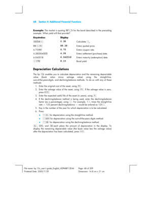 Page 6868  Section 4: Additional Financial Functions 
 
File name: hp 12c_users guide_English_HDPMBF12E44  Page: 68 of 209   
Printered Date: 2005/7/29    Dimension: 14.8 cm x 21 cm 
 
Example:
 The market is quoting 883/8% for the bond described in the preceding 
example. What yield will that provide?
 
Keystrokes Display  
3\8z 
0.38 Calculates 3/8. 
88+$ 
88.38 Enters quoted price. 
6.75P 
6.75 Enters coupon rate. 
4.282004\ 
4.28 Enters settlement (purchase) date. 
6.042018 
6.042018 Enters maturity...