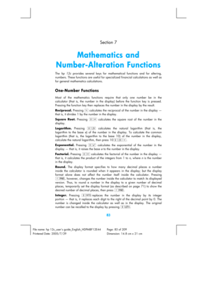 Page 83 
83 
File name: hp 12c_users guide_English_HDPMBF12E44  Page: 83 of 209   
Printered Date: 2005/7/29    Dimension: 14.8 cm x 21 cm 
  Section 7 
Mathematics and 
Number-Alteration Functions 
The hp 12c provides several keys for mathematical functions and for altering, 
numbers. These functions are useful for specialized financial calculations as well as 
for general mathematics calculations. 
One-Number Functions 
Most of the mathematics functions require that only one number be in the 
calculator (that...