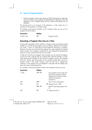 Page 9696  Section 8: Programming Basics 
 
 
File name: hp 12c_users guide_English_HDPMBF12E44  Page: 96 of 209   
Printered Date: 2005/7/29    Dimension: 14.8 cm x 21 cm 
 
z  With the calculator in Run mode, pressing gi followed by two digit keys 
sets the calculator to the program line specified by the digit keys. Since the 
calculator is not in Program mode, the line number and keycode are not 
displayed. 
The decimal point is not necessary if the calculator is in Run mode, but it is 
necessary if the...