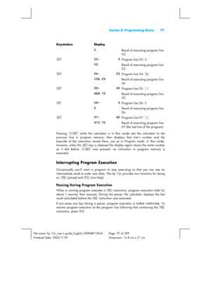 Page 97  Section 8: Programming Basics  97 
 
File name: hp 12c_users guide_English_HDPMBF12E44  Page: 97 of 209   
Printered Date: 2005/7/29    Dimension: 14.8 cm x 21 cm 
 
Keystrokes Display  
 
2. Result of executing program line 
02. 
Ç 
03-    5Program line 03: 5. 
 
25. Result of executing program line 
03. 
Ç 
04-    25Program line 04: b
 
 
156.25 Result of executing program line 
04. 
Ç 
05-    30Program line 05: -
 
 
468.75 Result of executing program line 
05. 
Ç 
06-    5Program line 06: 5 
 
5....