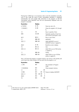 Page 99  Section 8: Programming Basics  99 
 
File name: hp 12c_users guide_English_HDPMBF12E44  Page: 99 of 209   
Printered Date: 2005/7/29    Dimension: 14.8 cm x 21 cm 
 
Pressing the gu
 keys is not necessary when we do the calculations manually, 
since in Run mode the result of every intermediate calculation is displayed 
automatically; but we’ll include u
 instructions in the program so that the 
intermediate results AMOUNT and TAX are automatically displayed when the 
program is executed. 
Keystrokes...