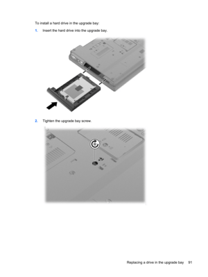 Page 101To install a hard drive in the upgrade bay:
1.Insert the hard drive into the upgrade bay.
2.Tighten the upgrade bay screw.
Replacing a drive in the upgrade bay 91 