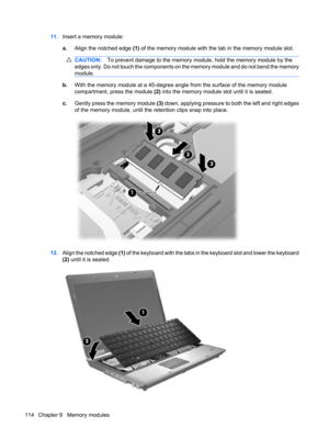 Page 12411.Insert a memory module:
a.Align the notched edge (1) of the memory module with the tab in the memory module slot.
CAUTION:To prevent damage to the memory module, hold the memory module by the
edges only. Do not touch the components on the memory module and do not bend the memory
module.
b.With the memory module at a 45-degree angle from the surface of the memory module
compartment, press the module (2) into the memory module slot until it is seated.
c.Gently press the memory module (3) down, applying...