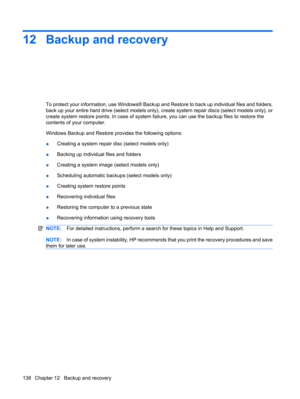 Page 14812 Backup and recovery
To protect your information, use Windows® Backup and Restore to back up individual files and folders,
back up your entire hard drive (select models only), create system repair discs (select models only), or
create system restore points. In case of system failure, you can use the backup files to restore the
contents of your computer.
Windows Backup and Restore provides the following options:
●Creating a system repair disc (select models only)
●Backing up individual files and...