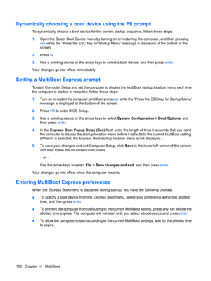 Page 166Dynamically choosing a boot device using the F9 prompt
To dynamically choose a boot device for the current startup sequence, follow these steps:
1.Open the Select Boot Device menu by turning on or restarting the computer, and then pressing
esc while the “Press the ESC key for Startup Menu” message is displayed at the bottom of the
screen.
2.Press f9.
3.Use a pointing device or the arrow keys to select a boot device, and then press enter.
Your changes go into effect immediately.
Setting a MultiBoot...