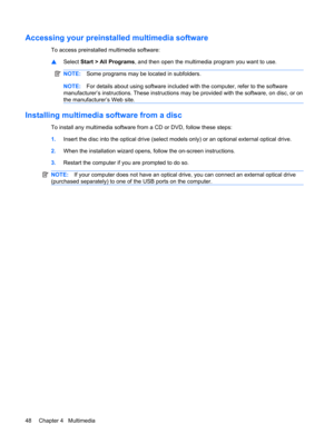 Page 58Accessing your preinstalled multimedia software
To access preinstalled multimedia software:
▲Select Start > All Programs, and then open the multimedia program you want to use.
NOTE:Some programs may be located in subfolders.
NOTE:For details about using software included with the computer, refer to the software
manufacturer’s instructions. These instructions may be provided with the software, on disc, or on
the manufacturer’s Web site.
Installing multimedia software from a disc
To install any multimedia...