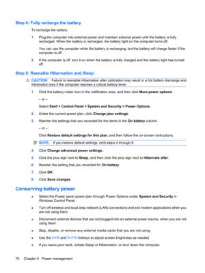 Page 86Step 4: Fully recharge the battery
To recharge the battery:
1.Plug the computer into external power and maintain external power until the battery is fully
recharged. When the battery is recharged, the battery light on the computer turns off.
You can use the computer while the battery is recharging, but the battery will charge faster if the
computer is off.
2.If the computer is off, turn it on when the battery is fully charged and the battery light has turned
off.
Step 5: Reenable Hibernation and Sleep...