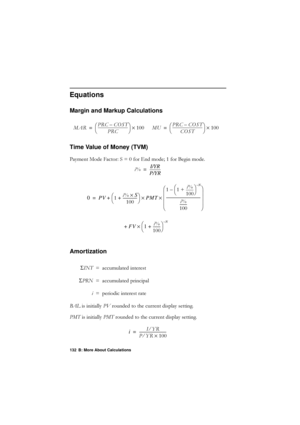 Page 132132 B: More About Calculations
Equations
Margin and Markup Calculations

Time Value of Money (TVM)
3D\PHQW0RGH)DFWRU6 IRU(QGPRGHIRU%HJLQPRGH
Amortization
%$/LVLQLWLDOO\ 39URXQGHGWRWKHFXUUHQWGLVSOD\VHWWLQJ
307 LVLQLWLDOO\ 307URXQGHGWRWKHFXUUHQWGLVSOD\VHWWLQJ
S
,17  DFFXPXODWHGLQWHUHVW
S 351  DFFXPXODWHGSULQFLSDO
L  SHULRGLFLQWHUHVWUDWH
0$5
35& &267
–
35&

èø æö 
´
=
0835& &267
–
&267

èø
æö...