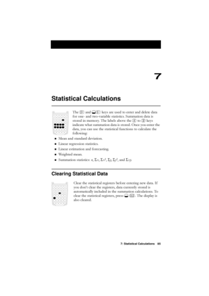 Page 857: Statistical Calculations 85
7
Statistical Calculations
7KHADQG*@NH\VDUHXVHGWRHQWHUDQGGHOHWHGDWD
IRURQHDQGWZRYDULDEOHVWDWLVWLFV6XPPDWLRQGDWDLV
VWRUHGLQPHPRU\7KHODEHOVDERYHWKH
WRNH\V
LQGLFDWHZKDWVXPPDWLRQGDWDLVVWRUHG2QFH\RXHQWHUWKH
GDWD\RXFDQXVHWKHVWDWLVWLFDOIXQFWLRQVWRFDOFXODWHWKH
IROORZLQJ
n0HDQDQGVWDQGDUGGHYLDWLRQ
n/LQHDUUHJUHVVLRQVWDWLVWLFV
n/LQHDUHVWLPDWLRQDQGIRUHFDVWLQJ
n:HLJKWHGPHDQ
n6XPPDWLRQVWDWLVWLFV Q S
[S
[S...