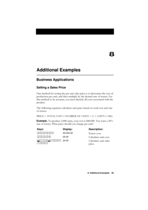 Page 958: Additional Examples 95
8
Additional Examples
Business Applications
Setting a Sales Price
2QHPHWKRGIRUVHWWLQJWKHSHUXQLWVDOHVSULFHLVWRGHWHUPLQHWKHFRVWRI
SURGXFWLRQSHUXQLWDQGWKHQPXOWLSO\E\WKHGHVLUHGUDWHRIUHWXUQ)RU
WKLVPHWKRGWREHDFFXUDWH\RXPXVWLGHQWLI\DOOFRVWVDVVRFLDWHGZLWKWKH
SURGXFW
7KHIROORZLQJHTXDWLRQFDOFXODWHVXQLWSULFHEDVHGRQWRWDOFRVWDQGUDWH
RIUHWXUQ
35,&( 727$/&267¸
180%(52)81,76ï \b571¸
\f\f
Example....