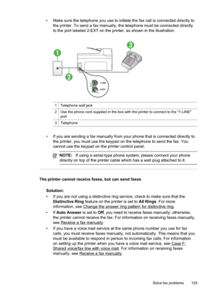 Page 129
• Make sure the telephone you use to initiate the fax call is connected directly tothe printer. To send a fax manually, the telephone must be connected directly
to the port labeled 2-EXT on the printer, as shown in the illustration.
1
2
3
1Telephone wall jack
2Use the phone cord supplied in the box with the printer to connect to the "1-LINE"
port
3Telephone
• If you are sending a fax manually from your phone that is connected directly tothe printer, you must use the keypad on the telephone to...