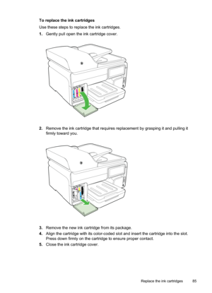 Page 89
To replace the ink cartridges
Use these steps to replace the ink cartridges.
1.Gently pull open the ink cartridge cover.
2.Remove the ink cartridge that requires replacement by grasping it and pulling it
firmly toward you.
3.Remove the new ink cartridge from its package.
4. Align the cartridge with its color-coded slot and insert the cartridge into the slot.
Press down firmly on the cartridge to ensure proper contact.
5. Close the ink cartridge cover.
Replace the ink cartridges 85 