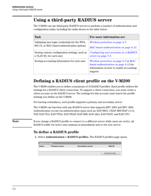 Page 108Authentication services
Using a third-party RADIUS server
7-2
Using a third-party RADIUS server
The V-M200 can use third-party RADIUS servers to perform a number of authentication and 
configuration tasks, including the tasks shown in the table below. 
Defining a RADIUS client profile on the V-M200
The V-M200 enables you to define a maximum of 16 RADIUS profiles. Each profile defines the 
settings for a RADIUS client connection. To support a client connection, you must create a 
client account on the...