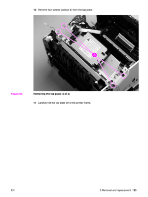 Page 135EN 5 Removal and replacement133
10
Remove four screws (callout 8) from the top plate.
Figure 81. Removing the top plate (3 of 3)
11Carefully lift the top plate off of the printer frame.
28 