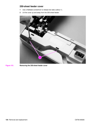 Page 156154Removal and replacement C9706-90926
250-sheet feeder cover
1Use a flatblade screwdriver to release two tabs (callout 1).
2 Lift the cover up and away from the 250-sheet feeder.
Figure 101. Removing the 250-sheet feeder cover
21 