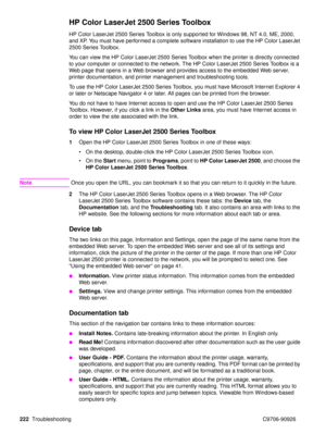 Page 224222Troubleshooting C9706-90926
HP Color LaserJet 2500 Series Toolbox 
HP Color LaserJet 2500 Series Toolbox is only supported for Windows 98, NT 4.0, ME, 2000, 
and XP. You must have performed a complete software installation to use the HP Color LaserJet 
2500 Series Toolbox.
You can view the HP Color LaserJet 2500 Series Toolbox when the printer is directly connected 
to your computer or connected to the network. The HP Color LaserJet 2500 Series Toolbox is a 
Web page that opens in a Web browser and...