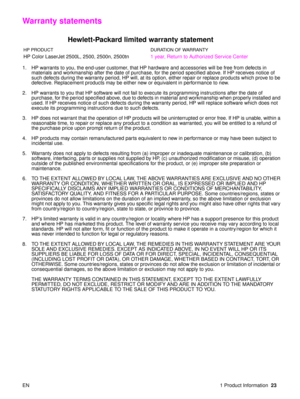 Page 25EN 1 Product Information23
Warranty statements
Hewlett-Packard limited warranty statement 
1. HP warrants to you, the end-user customer, that HP hardware and accessories will be free from defects in 
materials and workmanship after the date of purchase, for the period specified above. If HP receives notice of 
such defects during the warranty period, HP will, at its option, either repair or replace products which prove to be 
defective. Replacement products may be either new or equivalent in performance...