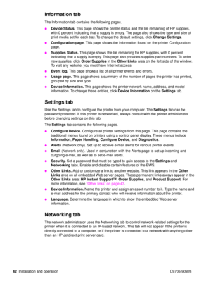 Page 4442Installation and operation C9706-90926
Information tab
The Information tab contains the following pages.
Device Status.  This page shows the printer status and the life remaining of HP supplies, 
with 0 percent indicating that a supply is empty. The page also shows the type and size of 
print media set for each tray. To change the default settings, click  Change Settings. 
Configuration page.  This page shows the information found on the printer Configuration 
page. 
Supplies Status.  This page...