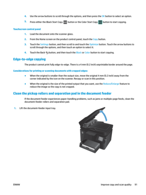 Page 1014.
Use the arrow buttons to scroll through the options, and then press the OK button to select an option. 5.
Press either the Black Start Copy   button or the Color Start Copy   button to start copying.
Touchscreen control panel 1.
Load the document onto the scanner glass. 2.
From the Home screen on the product control panel, touch the Copy button. 3.
Touch the 
Settings button, and then scroll to and touch the Optimize button. Touch the arrow buttons to 
scroll thr
ough the options, and then touch an...