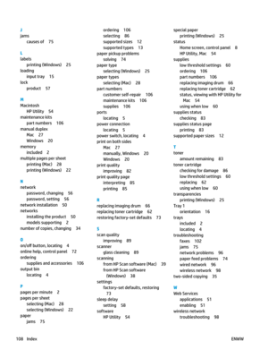 Page 118J
jams
causes of 75
L
labels
printing (Windows) 25
loading
input tray 15
lock
product 57
M
Macintosh
HP Utility 54
maintenance kits
part numbers 106
manual duplex
Mac 27
Windows 20
memory
included 2
multiple pages per sheet
printing (Mac) 28
printing (Windows) 22
N
network
password, changing 56
password, setting 56
network installation 50
networks
installing the product 50
models supporting 2
number of copies, changing 34
O
on/o