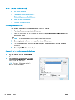 Page 30Print tasks (Windows)
● How to print (Windows)
●
Manually print on both sides (Windows) 
●
Print multiple pages per sheet (Windows)
●
Select the paper type (Windows)
●
Additional printing information
How to print (Windows)
The following procedure describes the basic printing process for Windows. 1.
From the software program, select the Print option. 2.
Select the product from the list of printers, and then click or tap the Properties or Preferences button to 
open the print driv

er. NOTE: The name of...