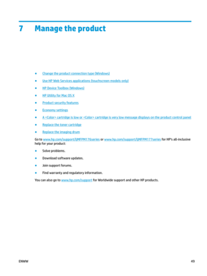 Page 597 Manage the product
●
Change the product connection type (Windows)
●
Use HP Web Services applications (touchscreen models only)
●
HP Device Toolbox (Windows)
●
HP Utility for Mac OS X
●
Product security features
●
Economy settings
●
A  cartridge is low or  cartridge is very low message displays on the product control panel
●
Replace the toner cartridge
●
Replace the imaging drum
Go to  www.hp.com/ support/ljMFPM176series  or  www.hp.com/ support/ljMFPM177series  for HP's all-inclusive 
help for y...