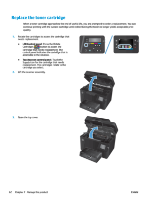 Page 72Replace the toner cartridge
When a toner cartridge approaches the end of useful life, you are prompted to order a replacement. You can 
continue prin
ting with the current cartridge until redistributing the toner no longer yields acceptable print 
quality. 1
.
Rotate the cartridges to access the cartridge that 
needs replac
ement. ●
LCD Control panel: Press the Rotate 
Cartridge

s   button to access the 
cartridge th

at needs replacement. The 
control panel indicates the cartridge that is 
accessible...