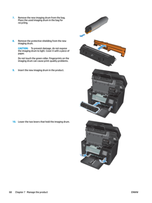 Page 787.
Remove the new imaging drum from the bag. 
Plac
e the used imaging drum in the bag for 
recycling.  8.
Remove the protective shielding from the new 
imaging drum. CAUTION: To prevent damage, do not expose 
the imaging drum to ligh t. C

over it with a piece of 
paper. Do not touch the green roller. Fingerprints on the 
imaging drum can cause print
-

quality problems.  
9.
Insert the new imaging drum in the product.  10
.
Lower the two levers that hold the imaging drum.  68 Chapter 7   Manage the...