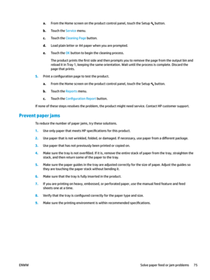 Page 85a.
From the Home screen on the product control panel, touch the Setup   button.
b.
Touch the Service menu. c.
Touch the 
Cleaning Page button. d.
Load plain letter or A4 paper when you are prompted. e.
Touch the OK button to begin the cleaning process.
The pr
 oduct prints the 