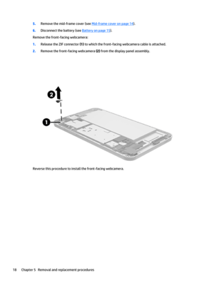 Page 245.Remove the mid-frame cover (see Mid-frame cover on page 14).
6.Disconnect the battery (see Battery on page 15).
Remove the front-facing webcamera:
1.Release the ZIF connector (1) to which the front-facing webcamera cable is attached.
2.Remove the front-facing webcamera (2) from the display panel assembly.
Reverse this procedure to install the front-facing webcamera.
18Chapter 5   Removal and replacement procedures 