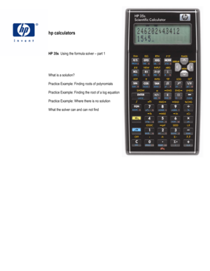 Page 117 
 
hp calculators 
 
 
 
 
HP 35s  Using the formula solver – part 1 
 
 
 
 
What is a solution? 
 
Practice Example: Finding roots of polynomials 
 
Practice Example: Finding the root of a log equation 
 
Practice Example: Where there is no solution 
 
What the solver can and can not find 
 
 
 
 
 
 
 
 
 
 
 
 
 
 
 
 
 
 
 
 
 
 
 
 
 
 
 
 
 
 
   