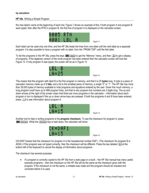 Page 169 
hp calculators 
 
HP 35s  Writing a Simple Program 
 
hp calculators - 5 - HP 35s  Writing a Simple Program - Version 1.0 
the new label’s name at the beginning of each line. Figure 7 shows an example of this; if both program A and program B 
were typed, then after the RTN in program B, the first line of program A is displayed on the calculator screen. 
 
 Figure 11  
Each label can be used only one time, and the HP 35s treats the lines from one label until the next label as a separate 
program. It is...