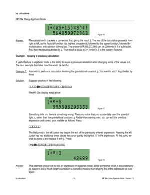 Page 20 
hp calculators 
 
HP 35s  Using Algebraic Mode 
 
hp calculators - 8 - HP 35s  Using Algebraic Mode - Version 1.0 
 Figure 16 
 
Answer: The calculation in brackets is carried out first, giving the result 2. The rest of the calculation proceeds from 
right to left, as the factorial function has highest precedence, followed by the power function, followed by 
multiplication, with addition coming last. The answer 564,859,072,963 can be confirmed if 1 is subtracted 
first, then the result is divided by 2....