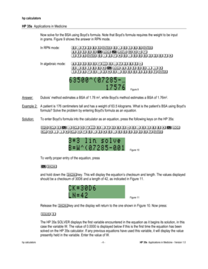 Page 218 
hp calculators 
 
HP 35s  Applications in Medicine 
 
hp calculators - 4 - HP 35s  Applications in Medicine - Version 1.0 
 
 Now solve for the BSA using Boyd’s formula. Note that Boyd’s formula requires the weight to be input  
 in grams. Figure 9 shows the answer in RPN mode. 
 
 In RPN mode: )*.!2/)*)+22(
(((($1/))%&345-0(
((((+.$)*10-)*)))1!).- 
 
 In algebraic mode:(($1/))04)*.!2/(
(((()*)+22-%&$1/))66-(
((((+.$0)*1-)*)))1!). 
 
 Figure 9 
 
Answer: Dubois’ method estimates a BSA of 1.78 m2, while...