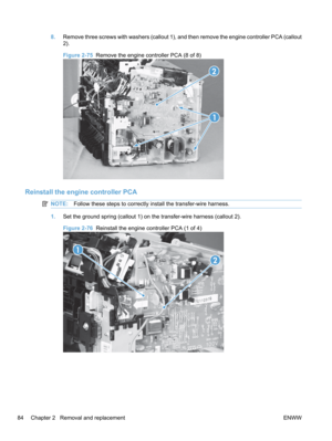 Page 1028.Remove three screws with washers (callout 1), and then remove the engine controller PCA (callout
2).
Figure 2-75   Remove the engine controller PCA (8 of 8)
1
2
Reinstall the engine controller PCA
NOTE:
Follow these steps to correctly install the transfer-wire harness.
1.Set the ground spring (callout 1) on the transfer-wire harness (callout 2).
Figure 2-76   Reinstall the engine controller PCA (1 of 4)
2
1
84 Chapter 2   Removal and replacement
ENWW 