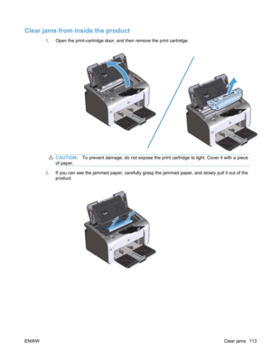 Page 131Clear jams from inside the product
1.Open the print-cartridge door, and then remove the print cartridge.
CAUTION: To prevent damage, do not expose the print cartridge to light. Cover it with a piece
of paper.
2. If you can see the jammed paper, carefully grasp the jammed paper, and slowly pull it out of the
product.
ENWW Clear jams 113 