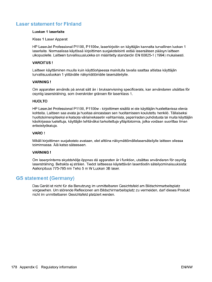 Page 196Laser statement for Finland
Luokan 1 laserlaite
Klass 1 Laser Apparat
HP LaserJet Professional P1100, P1100w, laserkirjoitin on käyttäjän kannalta turvallinen luokan 1
laserlaite. Normaalissa käytössä kirjoittimen suojakotelointi estää lasersäteen pääsyn laitteen
ulkopuolelle. Laitteen turvallisuusluokka on määritetty standardin EN 60825-1 (1994) mukaisesti.
VAROITUS !
Laitteen käyttäminen muulla kuin käyttöohjeessa mainitulla tavalla saattaa altistaa käyttäjän
turvallisuusluokan 1 ylittävälle...